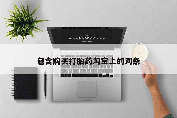 打胎药私人店哈密包含购买打胎药淘宝上的词条