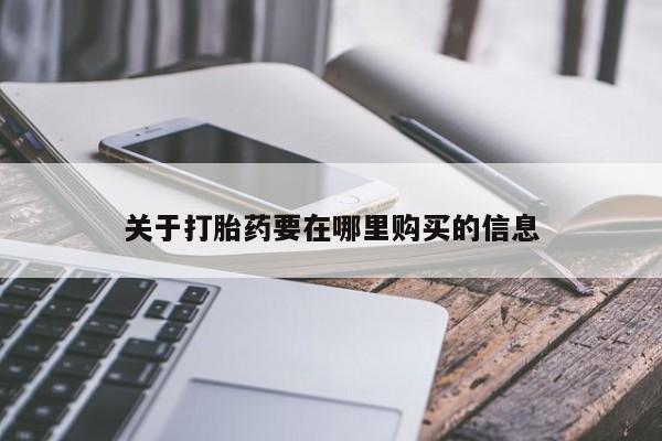 打胎药私人店哈密关于打胎药要在哪里购买的信息