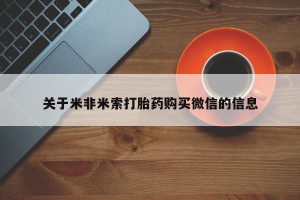 打胎药私人店哈密关于米非米索打胎药购买微信的信息