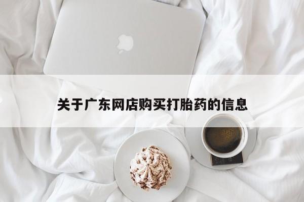 打胎药私人店哈密关于广东网店购买打胎药的信息
