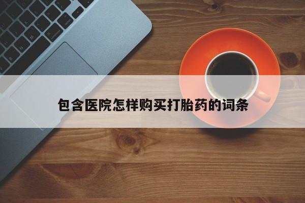 打胎药私人店哈密包含医院怎样购买打胎药的词条