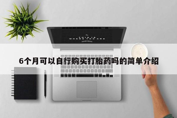 打胎药私人店哈密6个月可以自行购买打胎药吗的简单介绍