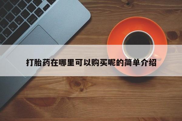 打胎药私人店哈密打胎药在哪里可以购买呢的简单介绍