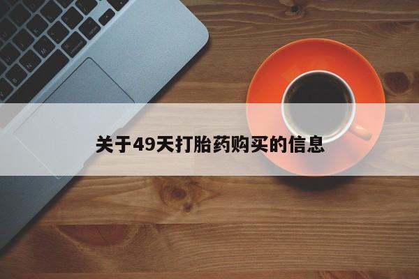 打胎药私人店哈密关于49天打胎药购买的信息