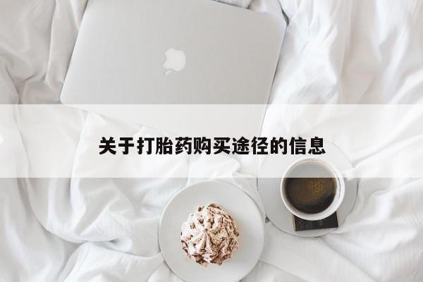 打胎药私人店哈密关于打胎药购买途径的信息